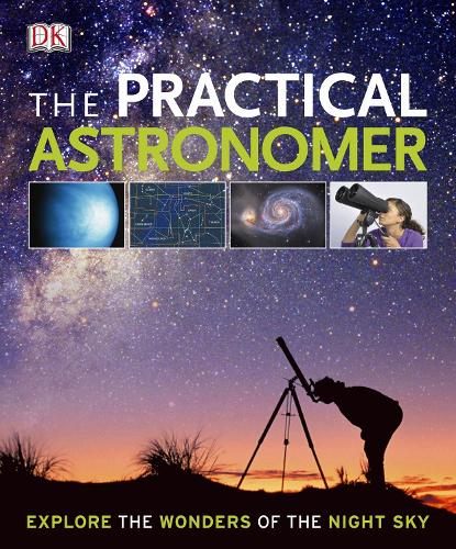 The Practical Astronomer: Explore the Wonders of the Night Sky (Hardback)