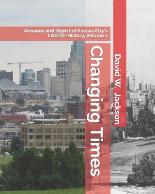Changing Times: Almanac and Digest of Kansas City's LGBTQ+ History. Volume 1: Almanac, 1812-1965 (Paperback)