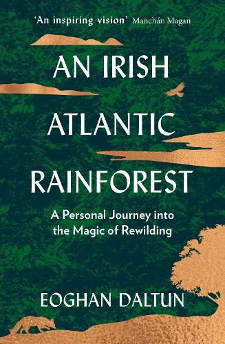 An Irish Atlantic Rainforest: A Personal Journey into the Magic of Rewilding (Hardback)