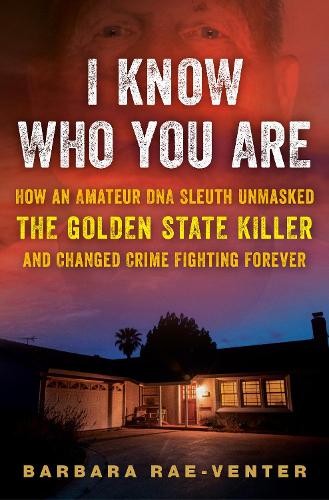 I Know Who You Are: How an Amateur DNA Sleuth Unmasked the Golden State Killer and Changed Crime Fighting Forever (Hardback)