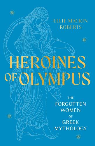 Heroines of Olympus: The Forgotten Women of Greek Mythology (Paperback)