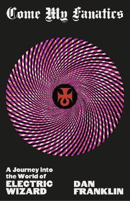 Come My Fanatics: A Journey into the World of Electric Wizard (Hardback)