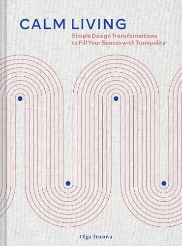 Calm Living: Simple Design Transformations to Fill Your Spaces with Tranquility (Hardback)