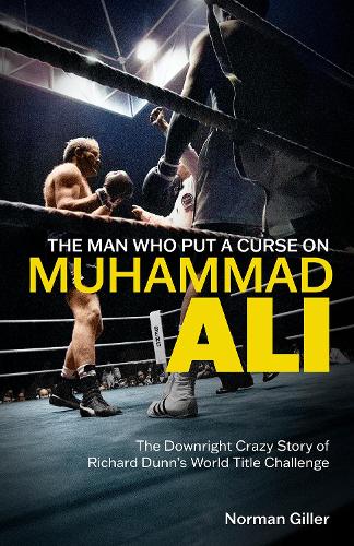 The Man Who Put a Curse on Muhammad Ali: The Downright Crazy Story of Richard Dunn's World Title Challenge (Hardback)