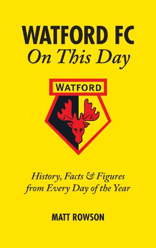Watford FC On This Day: History Facts and Figures from Every Day of the Year (Hardback)