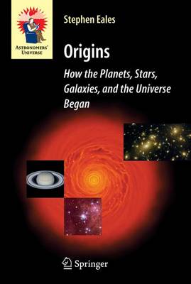 Origins: How the Planets, Stars, Galaxies, and the Universe Began - Astronomers' Universe (Paperback)
