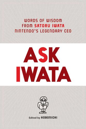 Ask Iwata: Words of Wisdom from Satoru Iwata, Nintendo's Legendary CEO (Hardback)