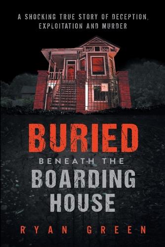Buried Beneath the Boarding House: A Shocking True Story of Deception, Exploitation and Murder - True Crime (Paperback)