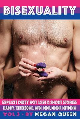 Bisexuality - volume 3: Explicit Dirty Hot LGBTQ Short Stories - Daddy, Threesome, Mfm, Mmf, Mmmf, Mffmmm (Paperback)