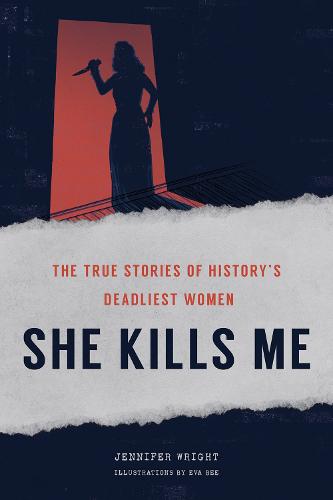 She Kills Me: The True Stories of History's Deadliest Women (Hardback)