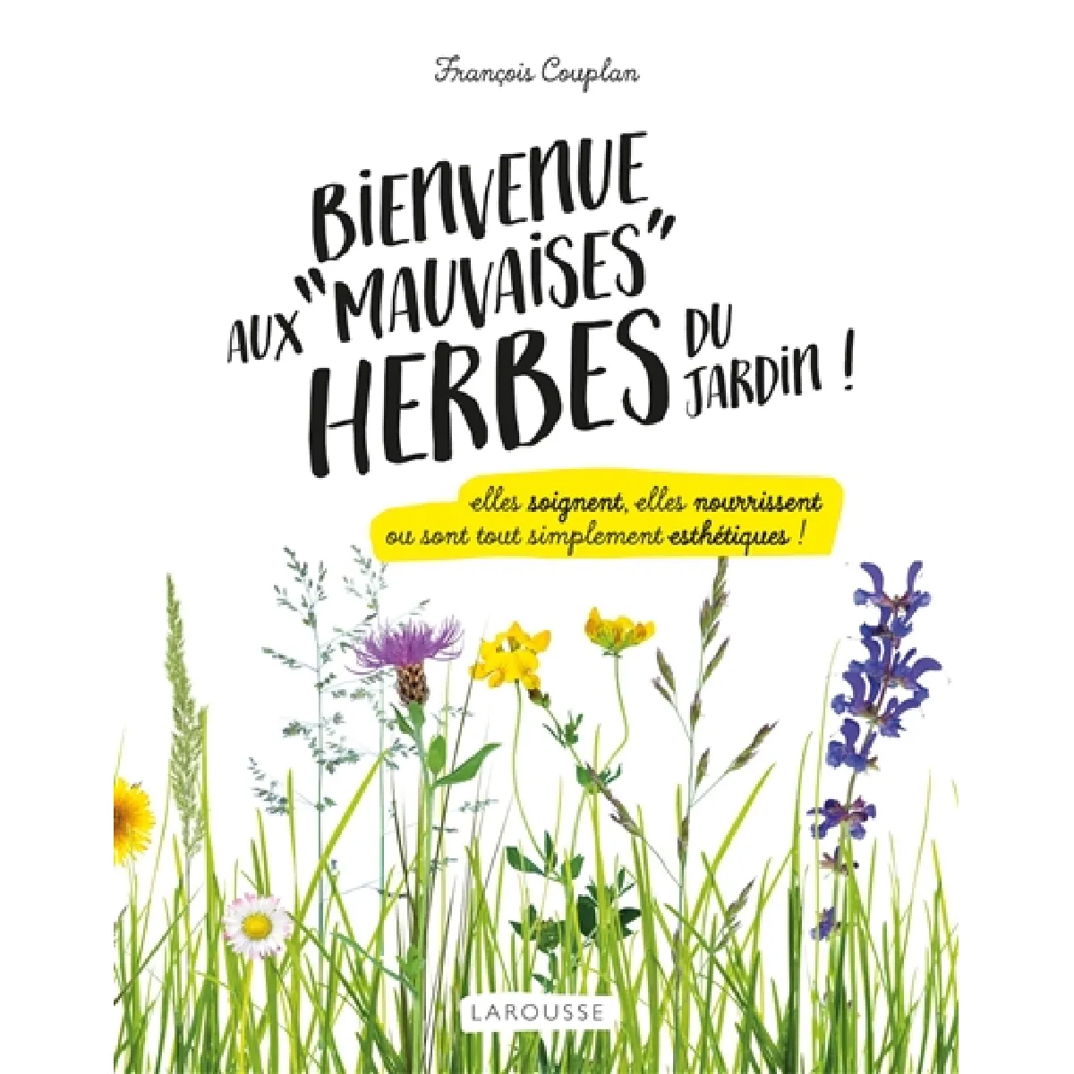 Bienvenue aux mauvaises herbes du jardin ! : elles soignent, elles nourrissent ou sont tout simplement esthétiques ! · Occasion