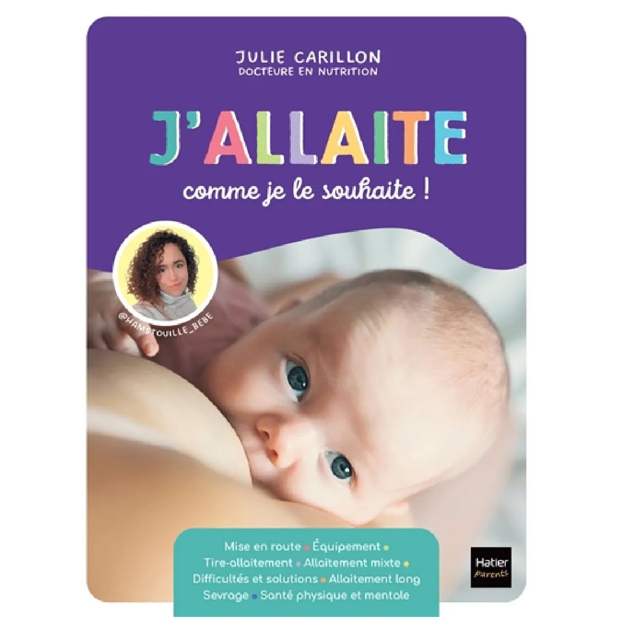 J'allaite comme je le souhaite ! : mise en route, équipement, tire-allaitement, allaitement mixte, difficultés et solutions, allaitement long, sevrage, santé physique et mentale