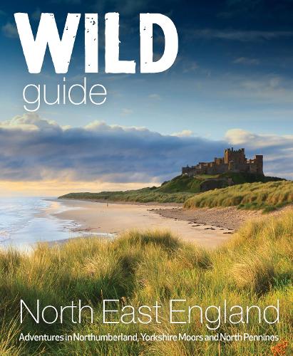 Wild Guide North EastEngland: Hidden Adventures in Northumberland, the Yorkshire Moors, Wolds and North Pennines - Wild Guides 10 (Paperback)