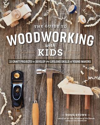 Guide to Woodworking with Kids: 15 Craft Projects to Develop the Lifelong Skills of Young Makers (Paperback)