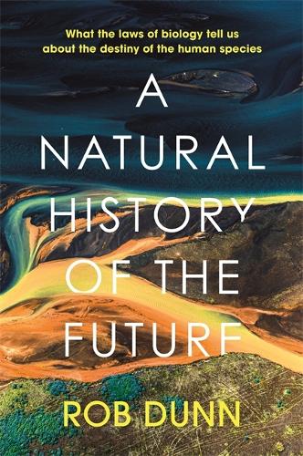 A Natural History of the Future: What the Laws of Biology Tell Us About the Destiny of the Human Species (Hardback)