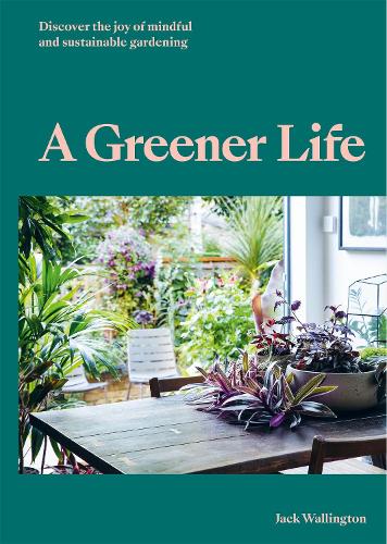 A Greener Life: Discover the joy of mindful and sustainable gardening (Hardback)