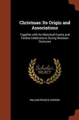 Christmas: Its Origin and Associations: Together with Its Historical Events and Festive Celebrations During Nineteen Centuries (Paperback)
