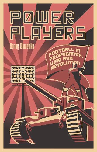 Power Players: Football in Propaganda, War and Revolution (Paperback)