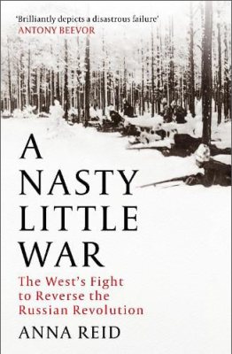 A Nasty Little War: The West's Fight to Reverse the Russian Revolution (Hardback)