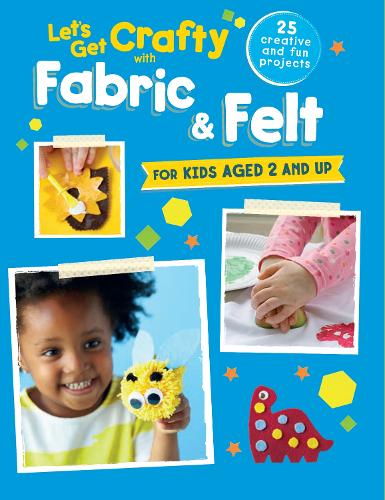 Let's Get Crafty with Fabric & Felt: 25 Creative and Fun Projects for Kids Aged 2 and Up (Paperback)