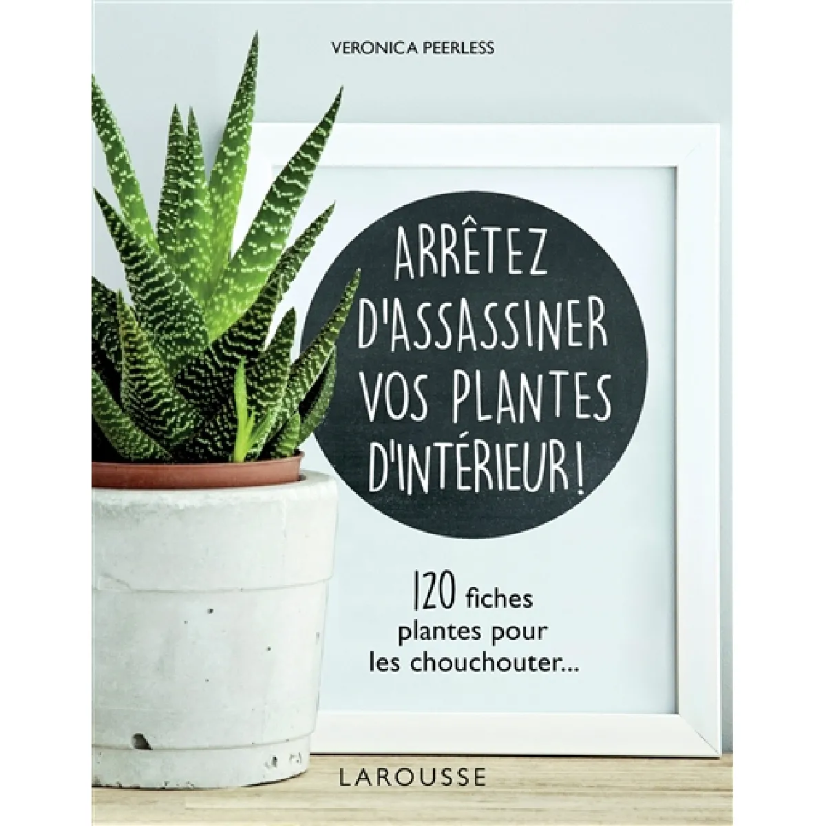 Arrêtez d'assassiner vos plantes d'intérieur ! : 120 fiches plantes pour les chouchouter...