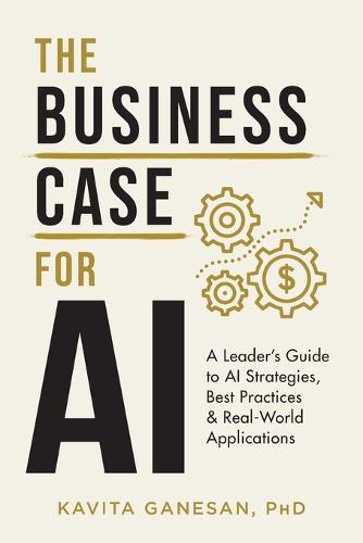 The Business Case for AI: A Leader's Guide to AI Strategies, Best Practices & Real-World Applications (Paperback)