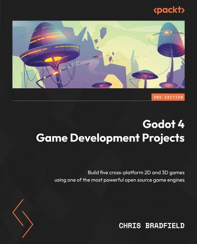 Godot 4 Game Development Projects: Build five cross-platform 2D and 3D games using one of the most powerful open source game engines (Paperback)