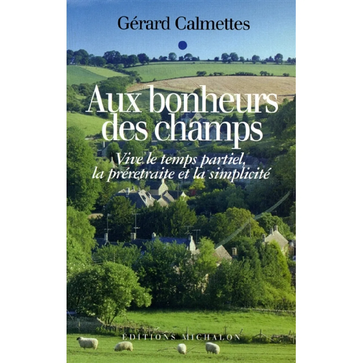 Aux bonheurs des champs : vive le temps partiel, la préretraite et la simplicité ! · Occasion