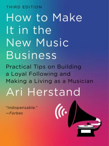 How To Make It in the New Music Business: Practical Tips on Building a Loyal Following and Making a Living as a Musician (Hardback)