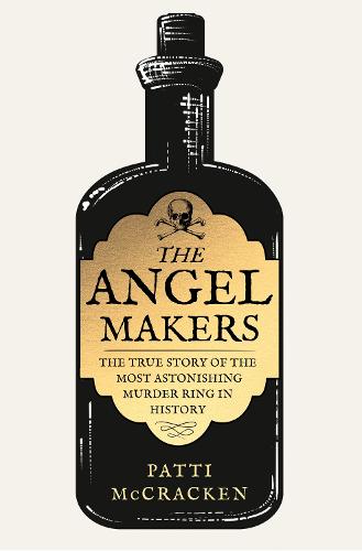 The Angel Makers: The True Story of the Most Astonishing Murder Ring in History (Hardback)