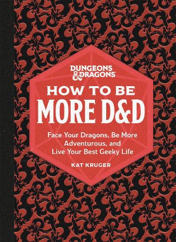 Dungeons & Dragons: How to Be More D&D: Face Your Dragons, Be More Adventurous, and Live Your Best Geeky Life (Hardback)
