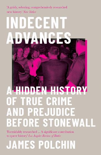 Indecent Advances: A Hidden History of True Crime and Prejudice Before Stonewall (Paperback)