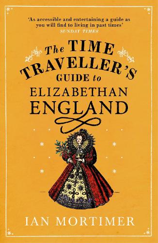 The Time Traveller's Guide to Elizabethan England - Ian Mortimer's Time Traveller's Guides (Paperback)