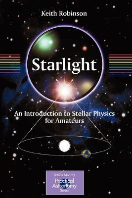 Starlight: An Introduction to Stellar Physics for Amateurs - The Patrick Moore Practical Astronomy Series (Paperback)