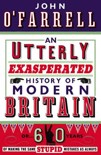 An Utterly Exasperated History of Modern Britain: or Sixty Years of Making the Same Stupid Mistakes as Always (Paperback)
