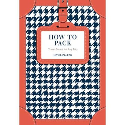 How to Pack: Travel Smart for Any Trip (Hardback)