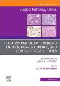 Pediatric Pathology: Emerging entities, Current Trends, and Comprehensive Updates, An Issue of Surgical Pathology Clinics