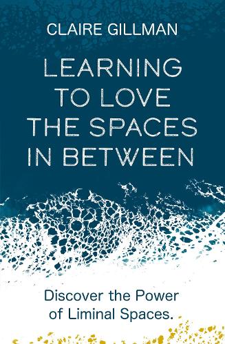 Learning to Love the Spaces in Between: Discover the Power of Liminal Spaces (Paperback)