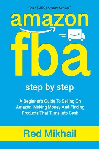Amazon Fba: A Beginners Guide To Selling On Amazon, Making Money And Finding Products That Turns Into Cash - Fulfillment by Amazon Business 1 (Paperback)