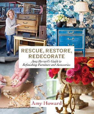 Rescue, Restore, Redecorate: Amy Howard's Guide to Refinishing Furniture and Accessories (Hardback)