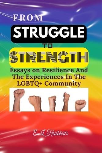 From Struggle To Strength: Essays on Resilience And The Experiences In The LGBTQ+ Community (Paperback)