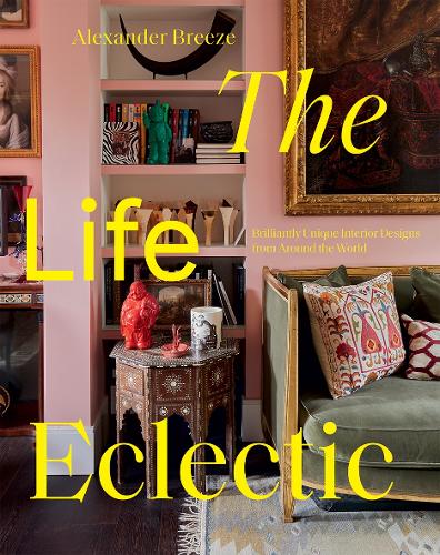 The Life Eclectic: Brilliantly Unique Interior Designs from Around the World (Hardback)