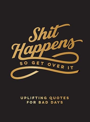 Shit Happens So Get Over It: Uplifting Quotes for Bad Days (Hardback)