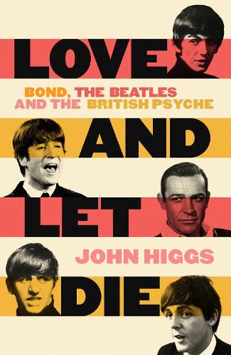 Love and Let Die: Bond, the Beatles and the British Psyche (Hardback)