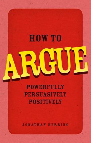 How to Argue: Powerfully, Persuasively, Positively (Paperback)