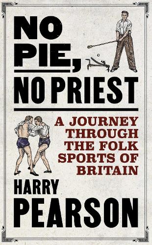 No Pie, No Priest: A Journey through the Folk Sports of Britain (Hardback)