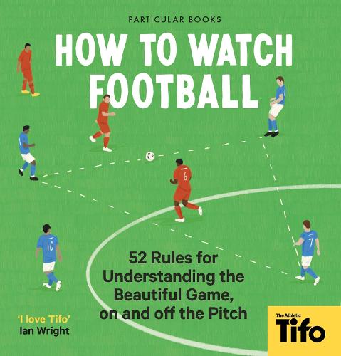 How To Watch Football: 52 Rules for Understanding the Beautiful Game, On and Off the Pitch (Hardback)