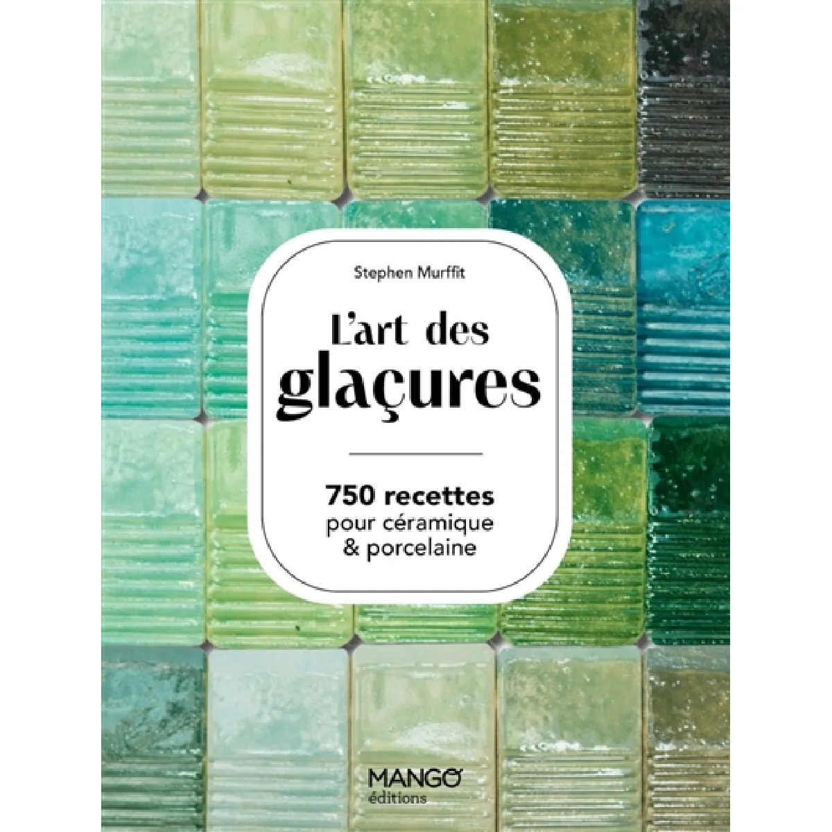 L'art des glaçures : 750 recettes pour céramique & porcelaine