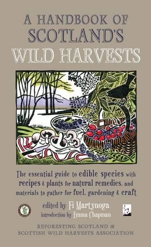 A Handbook of Scotland's Wild Harvests: The Essential Guide to Edible Species, with Recipes & Plants for Natural Remedies, and Materials to Gather for Fuel, Gardening & Craft (Paperback)