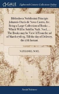 Bibliotheca Nobilissimi Principis Johannis Ducis de Novo-Castro, &c. Being a Large Collection of Books ... Which Will be Sold by Nath. Noel, ... The Books may be View'd From the 2d of March 1718-19, T